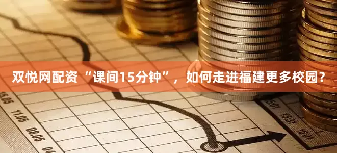 双悦网配资 “课间15分钟”，如何走进福建更多校园？