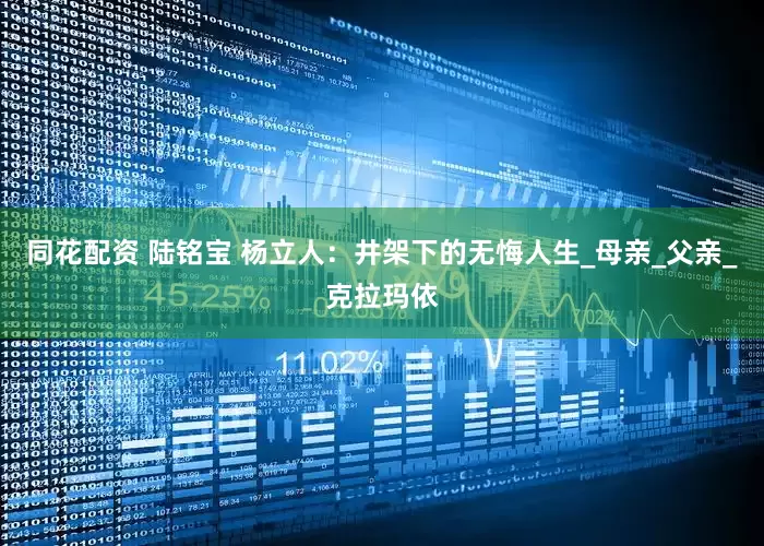 同花配资 陆铭宝 杨立人：井架下的无悔人生_母亲_父亲_克拉玛依