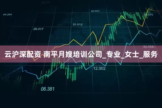 云沪深配资 南平月嫂培训公司_专业_女士_服务
