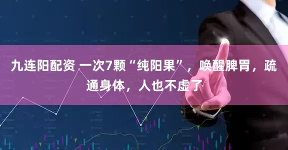 九连阳配资 一次7颗“纯阳果”，唤醒脾胃，疏通身体，人也不虚了