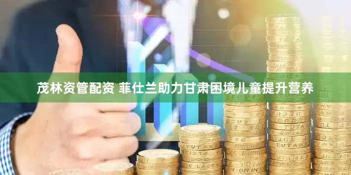 茂林资管配资 菲仕兰助力甘肃困境儿童提升营养