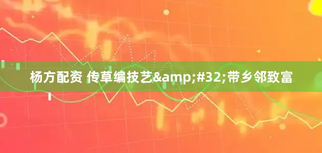 杨方配资 传草编技艺&#32;带乡邻致富