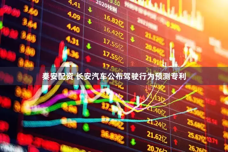 秦安配资 长安汽车公布驾驶行为预测专利
