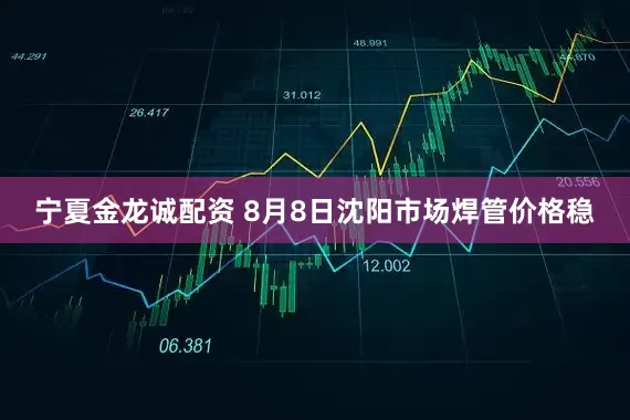 宁夏金龙诚配资 8月8日沈阳市场焊管价格稳