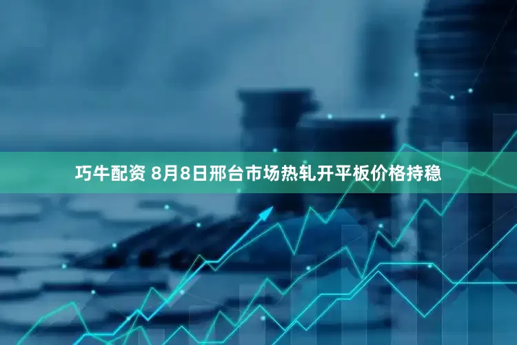 巧牛配资 8月8日邢台市场热轧开平板价格持稳