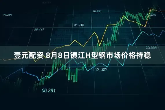 壹元配资 8月8日镇江H型钢市场价格持稳