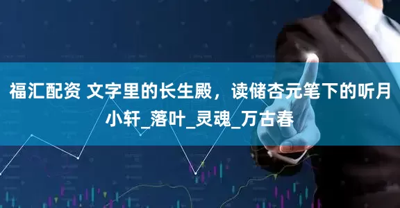福汇配资 文字里的长生殿，读储杏元笔下的听月小轩_落叶_灵魂_万古春