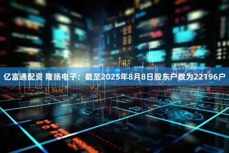 亿富通配资 隆扬电子：截至2025年8月8日股东户数为22196户