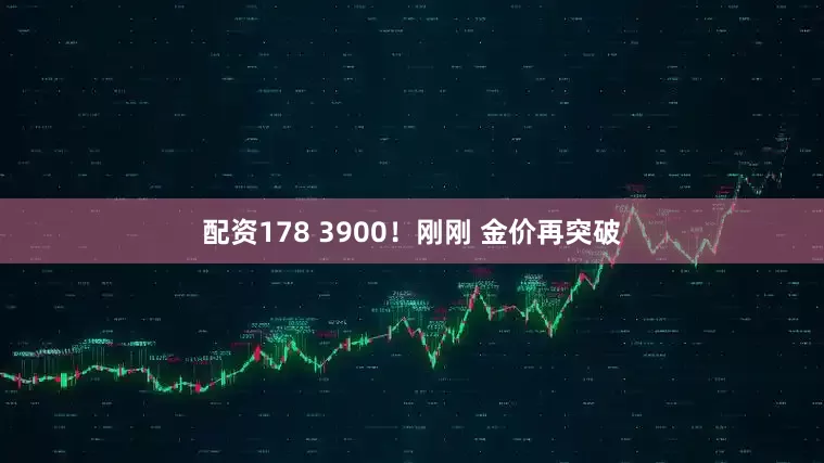 配资178 3900！刚刚 金价再突破
