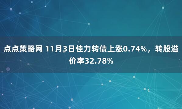 点点策略网 11月3日佳力转债上涨0.74%，转股溢价率32.78%