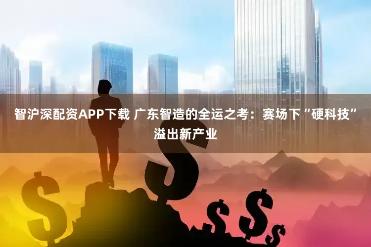 智沪深配资APP下载 广东智造的全运之考：赛场下“硬科技”溢出新产业
