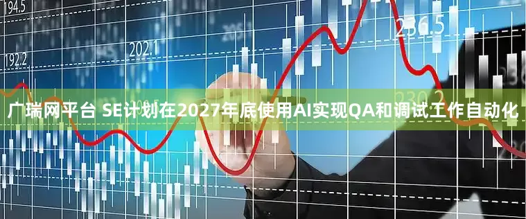 广瑞网平台 SE计划在2027年底使用AI实现QA和调试工作自动化