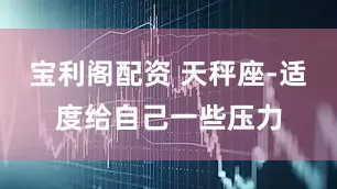宝利阁配资 天秤座-适度给自己一些压力