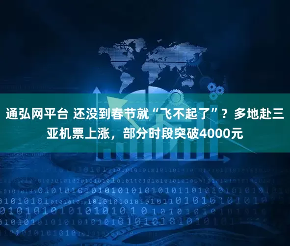 通弘网平台 还没到春节就“飞不起了”？多地赴三亚机票上涨，部分时段突破4000元