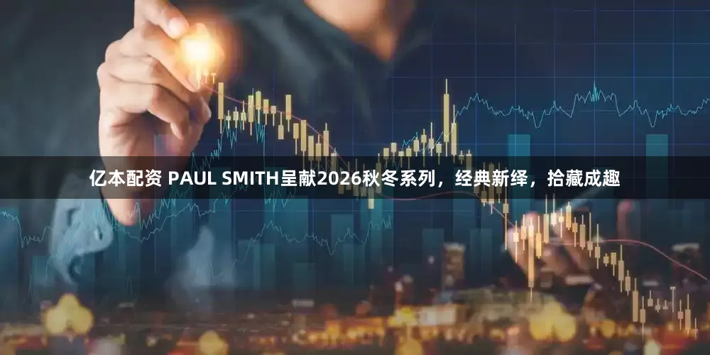 亿本配资 PAUL SMITH呈献2026秋冬系列，经典新绎，拾藏成趣
