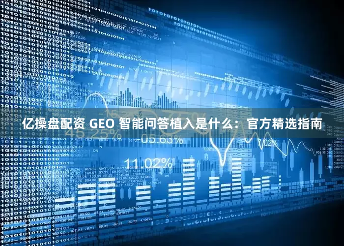 亿操盘配资 GEO 智能问答植入是什么：官方精选指南